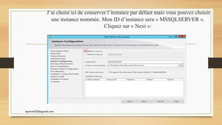 J’ai choisi ici de conserver l’instance par défaut mais vous pouvez choisir
une instance nommée. Mon ID d’instance sera « MSSQLSERVER ».
Cliquez sur « Next »:
kparmel123@gmail.com
 