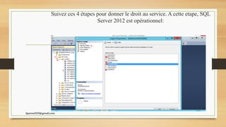 Suivez ces 4 étapes pour donner le droit au service. A cette etape, SQL
Server 2012 est opérationnel:
kparmel123@gmail.com
 