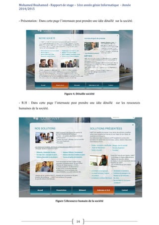Mohamed Bouhamed - Rapport de stage – 1ére année génie Informatique - Année
2014/2015
14
- Présentation : Dans cette page l’internaute peut prendre une idée détaillé sur la société.
Figure 4. Détaille société
- R.H : Dans cette page l’internaute peut prendre une idée détaillé sur les ressources
humaines de la société.
Figure 5.Resource humain de la société
 