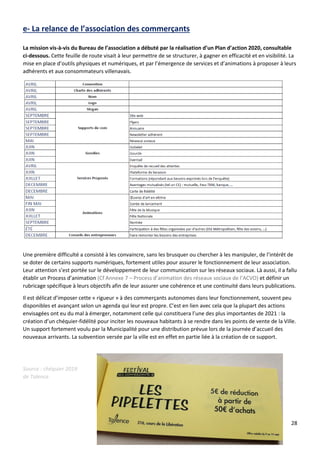 28
e- La relance de l’association des commerçants
La mission vis-à-vis du Bureau de l’association a débuté par la réalisation d’un Plan d’action 2020, consultable
ci-dessous. Cette feuille de route visait à leur permettre de se structurer, à gagner en efficacité et en visibilité. La
mise en place d’outils physiques et numériques, et par l’émergence de services et d’animations à proposer à leurs
adhérents et aux consommateurs villenavais.
Une première difficulté a consisté à les convaincre, sans les brusquer ou chercher à les manipuler, de l’intérêt de
se doter de certains supports numériques, fortement utiles pour assurer le fonctionnement de leur association.
Leur attention s’est portée sur le développement de leur communication sur les réseaux sociaux. Là aussi, il a fallu
établir un Process d’animation (Cf Annexe 7 – Process d’animation des réseaux sociaux de l’ACVO) et définir un
rubricage spécifique à leurs objectifs afin de leur assurer une cohérence et une continuité dans leurs publications.
Il est délicat d’imposer cette « rigueur » à des commerçants autonomes dans leur fonctionnement, souvent peu
disponibles et avançant selon un agenda qui leur est propre. C’est en lien avec cela que la plupart des actions
envisagées ont eu du mal à émerger, notamment celle qui constituera l’une des plus importantes de 2021 : la
création d’un chéquier-fidélité pour inciter les nouveaux habitants à se rendre dans les points de vente de la Ville.
Un support fortement voulu par la Municipalité pour une distribution prévue lors de la journée d’accueil des
nouveaux arrivants. La subvention versée par la ville est en effet en partie liée à la création de ce support.
Source : chéquier 2019
de Talence
 