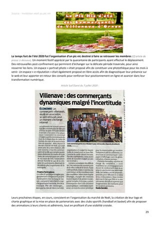 29
Source : invitation mail au pic nic
Le temps fort de l’été 2020 fut l’organisation d’un pic-nic destiné à faire se retrouver les membres (Cf article de
presse ci-dessous). Un moment festif apprécié par la quarantaine de participants ayant effectué le déplacement.
Des retrouvailles post-confinement qui permirent d’échanger sur la délicate période traversée, pour ainsi
resserrer les liens. Un espace « portrait photo » était proposé afin de constituer une photothèque pour les mois à
venir. Un espace « e-réputation » était également proposé en libre-accès afin de diagnostiquer leur présence sur
le web et leur apporter en retour des conseils pour renforcer leur positionnement en ligne et avancer dans leur
transformation numérique.
Article Sud Ouest du 7 juillet 2020 :
Leurs prochaines étapes, en cours, consistent en l’organisation du marché de Noël, la création de leur logo et
charte graphique et la mise en place de partenariats avec des clubs sportifs (handball et basket) afin de proposer
des animations à leurs clients et adhérents, tout en profitant d’une visibilité croisée.
 