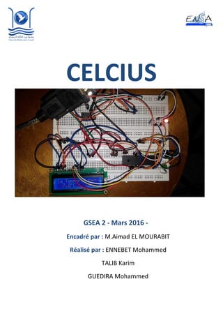 CELCIUS
GSEA 2 - Mars 2016 -
Encadré par : M.Aimad EL MOURABIT
Réalisé par : ENNEBET Mohammed
TALIB Karim
GUEDIRA Mohammed
 