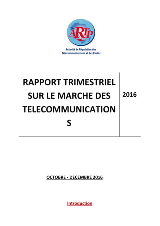 Introduction
RAPPORT TRIMESTRIEL
SUR LE MARCHE DES
TELECOMMUNICATION
S
2016
OCTOBRE - DECEMBRE 2016
 
