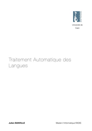 Université de
                                              Caen




Traitement Automatique des
Langues




Julien BANVILLE   	   	   Master 2 Informatique RADIS
 