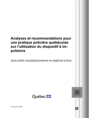 Analyses et recommandations pour
une pratique policière québécoise
sur l’utilisation du dispositif à impulsions
Sous-comité consultatif permanent en emploi de la force

17 décembre 2007

 