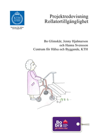Projektredovisning
       Rollatortillgänglighet


       Bo Glimskär, Jenny Hjalmarson
                  och Hanna Svensson
Centrum för Hälsa och Byggande, KTH
 