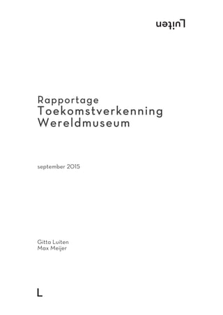 
	
  
Rapportage
Toekomstverkenning
Wereldmuseum
september 2015
Gitta Luiten
Max Meijer
 