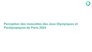 Perception des mascottes des Jeux Olympiques et
Paralympiques de Paris 2024
 