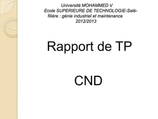 Université MOHAMMED V
Ecole SUPERIEURE DE TECHNOLOGIE-Saléfilière : génie industriel et maintenance
2012/2013

Rapport de TP
CND

 