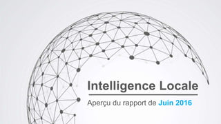 Intelligence Locale
Aperçu du rapport de Juin 2016
 
