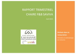 RAPPORT TRIMESTRIEL
CHAIRE F&B SAVIVA
Avril 2015
Déchets dans la
restauration
Périmètre et méthodologie
de recherche
 