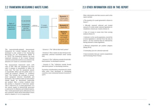 19
2.3 other information used in this report
Other information and data sources used in this
report include:
• The quantity of e-waste generated is shown in
Annex 1
• Officially reported collected and treated
amount of e-waste under national legislation or
compliance scheme per country (Annex 2)
• Data of e-waste in waste bins from sorting
analysis (Annex 3)
• Indicator on the world population covered by
e-waste legislation is derived from the data in
Annex 1, for the countries that are indicated by
having national e-waste legislation.
• Material composition per product category
(Wang 2014)
• Commodity price for selected materials
• Socio-economic data per country (population
and Purchasing Power Parity)
18
The internationally-adopted measurement
framework for e-waste statistics has been
developed in the context of the Partnership
Measuring ICT for Development (Baldé et
al., 2015). The framework captures the most
important elements of the e-waste disposal
scenarios around the world so as to measure the
dynamics of e-waste in a consistent manner.
The measurement framework starts with
sales of EEE. After the equipment has been
sold, it remains in households or offices for
some time. The time the equipment spends
at households, offices and the public sector is
called the product’s “lifetime” or “residence
time”. This includes the exchange of second-
hand equipment between households and
businesses. The residence times of each product
should ideally be determined empirically
per product. After a certain residence time,
the product is disposed of (becomes waste).
This is referred to as “e-waste generated”. It is
the annual supply of domestically generated
e-waste prior to collection and without imports.
The e-waste generated can be collected one of in
four scenarios, which will be described in more
detail in chapters 4.1 to 4.4 respectively:
2.2 Framework measuring e-waste flows
- Scenario 1: The “official take-back system”
- Scenario 2: The e-waste can also end up in non-
separately collected household waste (waste
bin).
- Scenario 3: The “collection outside formal take-
back systems” in developed countries
- Scenario 4: The ‘‘collection outside formal
take-back systems” in developing countries
In practice, transboundary movement of e-waste
takes place from developed to developing
countries, most commonly between Scenarios 3
and 4.
Sales of
electrical and
electronic
equipment
In use (stock)
Households,
businesses,
and the
public sector
E-waste
generated
Scenario 1:
Official take
back system
Scenario 2:
Waste Bin
Scenario
3 & 4:
Trade (legal
and illegal)
outside of the
official take
back systems
Lifetime
 