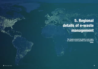 36 37
5. Regional
details of e-waste
management
This chapter presents the details in each region,
on national e-waste quantities and management
status.
Photo Credit: NASA
 