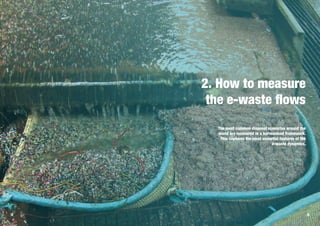 14 15
2. How to measure
the e-waste flows
The most common disposal scenarios around the
world are measured in a harmonised framework.
This captures the most essential features of the
e-waste dynamics.
 