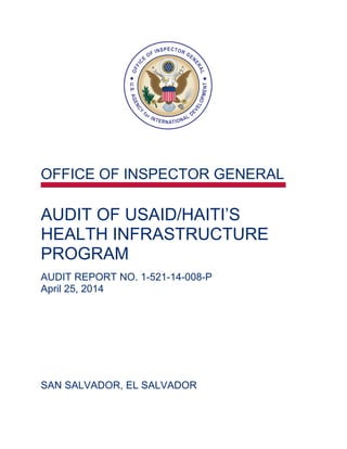 OFFICE OF INSPECTOR GENERAL
AUDIT OF USAID/HAITI’S
HEALTH INFRASTRUCTURE
PROGRAM
AUDIT REPORT NO. 1-521-14-008-P
April 25, 2014
SAN SALVADOR, EL SALVADOR
 