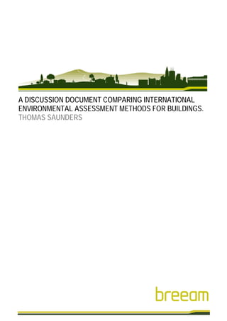 A DISCUSSION DOCUMENT COMPARING INTERNATIONAL
ENVIRONMENTAL ASSESSMENT METHODS FOR BUILDINGS.
THOMAS SAUNDERS
 