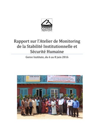 Rapport sur l’Atelier de Monitoring
de la Stabilité Institutionnelle et
Sécurité Humaine
Goree Institute, du 6 au 8 juin 2016
 