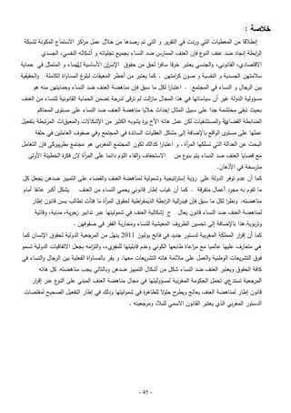 ‫خالصة :‬

‫إنطبلقا من المعطيات التي وردت في التقرير و التي تم رصدىا من خبلل عمل م اكز االستماع المكونة لشبكة‬
‫ر‬

‫ال ابطة إنجاد ضد عنف ع فإن العنف الممارس ضد النساء بجميع تجمياتو و أشكالو النفسي، الجسدي‬
‫النو‬
‫ر‬

‫ان األساسية ل نساء و المتمثل في حماية‬
‫ل‬
‫االقتصادي، القانوني، والجنسي يعتبر خرقا سافر لحق من حقوق اإلنس‬
‫ا‬

‫سبلمتين الجسدية و النفسية و صون ك امتين . كما يعتبر من أخطر المعيقات غ المساواة الكاممة‬
‫لبمو‬
‫ر‬

‫والحقيقية‬

‫بين الرجال و النساء في المجتمع . اعتبار لكل ما سبق فإن مناىضة العنف ضد النساء وحمايتين منو ىو‬
‫ا‬

‫مسؤولية الدولة غير أن سياساتيا في ىذا المجال ما الت لم ترقى لدرجة تضمن الحماية القانونية لمنساء من العنف‬
‫ز‬
‫بحيث تبقى محتشمة جدا عمى سبيل المثال إحداث خبليا مناىضة العنف ضد النساء عمى مستوى المحاكم‬

‫ية والمستشفيات لكن عمل ىاتو األخ ي ة يشوبو الكثير من اإلشكاالت والمعيقات المرتبطة بتفعيل‬
‫ر‬
‫الضابطة القضائ‬
‫عمميا عمى مستوى الواقع باإلضافة إلى مشكل العقميات السائدة في المجتمع وفي صفوف العاممين في حمقة‬

‫البحث عن العدالة التي تسمكيا الم أة . و اعتبار كدالك لكون المجتمع المغربي ىو مجتمع بطرييركي فإن التعامل‬
‫ا‬
‫ر‬
‫مع قضايا العنف ضد النساء يتم ع من‬
‫بنو‬

‫مترسخة في األذىان.‬

‫االستخفاف والقاء الموم دائما عمى الم أة الن فك ة الخطيئة األولى‬
‫ر‬
‫ر‬

‫كما أن عدم توفر الدولة عمى رؤية إست اتيجية وشمولية لمناىضة العنف والقضاء عمى التمييز ضدىن يجعل كل‬
‫ر‬

‫ما تقوم بو مجرد أعمال متفرقة . كما أن غياب إطار قانوني يحمي النساء من العنف‬

‫يشكل أكبر عائقا أمام‬

‫مناىضتو. ونظر لكل ما سبق فإن فيد الية ال ابطة الديمق اطية لحقوق الم أة ما فتأت تطالب بسن قانون إطار‬
‫ر‬
‫ر‬
‫ر‬
‫ر‬
‫ا‬
‫لمناىضة العنف ضد النساء قانون يعال ج إشكالية العنف في شموليتيا عبر تدابير زجرية، مدنية، وقائية‬

‫وتربوية.ىذا باإلضافة إلى تحسين الظروف المعيشية لمنساء ومحاربة الفقر في صفوفين .‬

‫كما أن إق ار المممكة المغربية لدستور جديد في فاتح يوليوز 1102 ينيل من المرجعية الدولية لحقوق اإلنسان كما‬
‫ر‬

‫ىي متعارف عمييا عالميا مع م اعاة طابعيا الكوني وعدم قابميتيا لمت يء، والت امو بجعل االتفاقيات الدولية تسمو‬
‫ز‬
‫جز‬
‫ر‬

‫فوق التشريعات الوطنية والعمل عمى مبلئمة ىاتو التشريعات معيا. و يقر بالمساواة الفعمية بين الرجال والنساء في‬
‫كافة الحقوق ويعتبر العنف ضد النساء شكل من أشكال التمييز ضدىن وبالتالي يجب مناىضتو. كل ىاتو‬

‫المرجعية تستدعي تحمل الحكومة المغربية لمسؤوليتيا في مجال مناىضة العنف المبني عمى ع عبر إق ار‬
‫ر‬
‫النو‬
‫ح حم ال لمظاى ة في شموليتيا ودلك في إطار التفعيل الصحيح لمقتضات‬
‫ر‬
‫قانون إطار لمناىضة العنف يعالج ويطر و‬

‫الدستور المغربي الذي يعتبر القانون االسمي لمببلد ومرجعيتو .‬

‫- 54 -‬

 