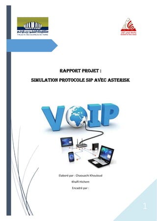 1
Rapport projet :
Simulation protocole SIP avec ASTERISK
Elaboré par : Chaouachi Khouloud
Khalfi Hichem
Encadré par :
 