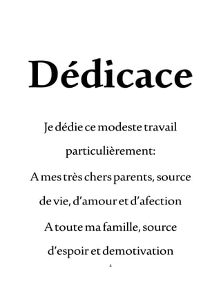 4
Dédicace
Jedédiecemodestetravail
particulièrement:
Amestrèschersparents,source
devie,d’amouretd’afection
Atoutemafamille,source
d’espoiretdemotivation
 