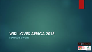 WIKI LOVES AFRICA 2015
BILAN CÔTE D’IVOIRE
 