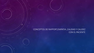 CONCEPTOS DE RAPPORT,EMPATIA ,CALIDAD Y CALIDEZ
CON EL PACIENTE
 