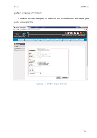 Annexes ISET Bizerte
56
Quelques aperçus de notre intranet :
L’interface suivante correspond au formulaire que l’administrateur doit remplir pour
ajouter un nouvel article.
Figure 22 : L’interface d’ajout d’articles
 