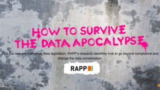 With the new pro-consumer data legislation, RAPP’s research identifies how to go beyond compliance and
change the data conversation.
 