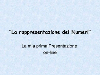 “ La rappresentazione dei Numeri”   La mia prima Presentazione  on-line 