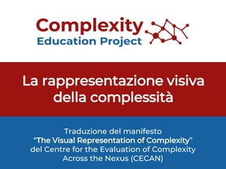 La rappresentazione visiva
della complessità
Traduzione del manifesto
“The Visual Representation of Complexity”
del Centre for the Evaluation of Complexity
Across the Nexus (CECAN)
 
