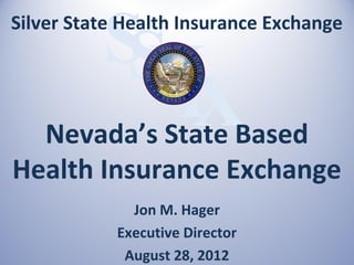 SH
Silver State Health Insurance Exchange

           SI
             X
  Nevada’s State Based
Health Insurance Exchange
              Jon M. Hager
            Executive Director
             August 28, 2012
 