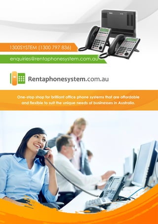 1300SYSTEM (1300797836)
enquiries@rentaphonesystem.com.au
One-stopshopforbrilliantofficephonesystemsthatareaffordable
andflexibletosuittheuniqueneedsofbusinessesinAustralia.
 