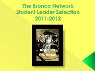 The Bronco NetworkStudent Leader Selection2011-2012 YOU DON’T GET TO 5,000 FRIENDS WITHOUT  INSPIRING  A FEW STUDENTS 