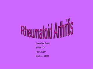 Rheumatoid Arthritis Jennifer Pratt ENG 101 Prof. Kerr Dec. 4, 2003 