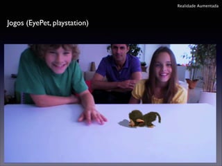 Realidade Aumentada

Jogos (EyePet, playstation)

 