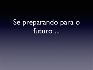 Se preparando para o
futuro ...

 