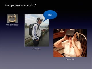 Computação de vestir ?
Hã ?

Anel com ábaco

LifeClipper

Oculus Rift

 