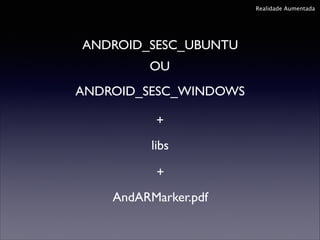Realidade Aumentada

ANDROID_SESC_UBUNTU
OU
ANDROID_SESC_WINDOWS
+
libs
+
AndARMarker.pdf

 