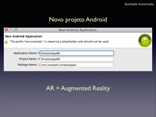 Realidade Aumentada

Novo projeto Android

AR = Augmented Reality

 