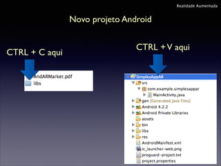 Realidade Aumentada

Novo projeto Android
CTRL + C aqui

CTRL + V aqui

 