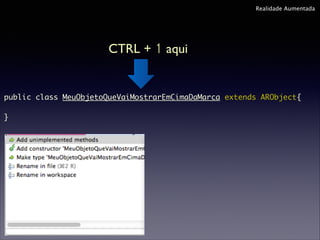 Realidade Aumentada

CTRL + 1 aqui

public class MeuObjetoQueVaiMostrarEmCimaDaMarca extends ARObject{	
"
}	

 