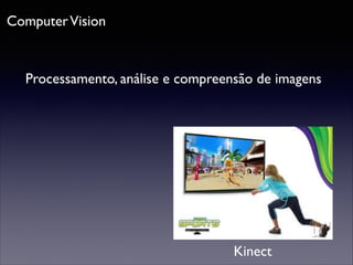 Computer Vision

Processamento, análise e compreensão de imagens

Kinect

 