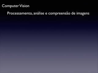 Computer Vision
Processamento, análise e compreensão de imagens

 
