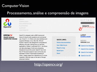Computer Vision
Processamento, análise e compreensão de imagens

http://opencv.org/

 