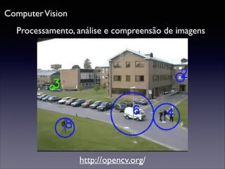 Computer Vision
Processamento, análise e compreensão de imagens

http://opencv.org/

 