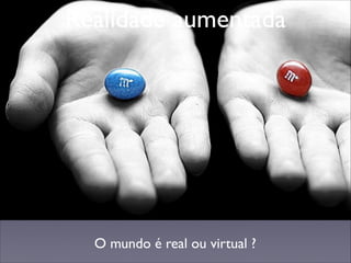 Realidade Aumentada
Realidade aumentada

O mundo é real ou virtual ?

 