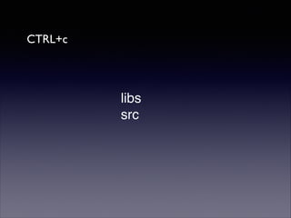 CTRL+c

libs"
src

 