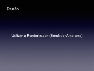 Desaﬁo

Utilizar o Renderizador (SimuladorAmbiente)

 