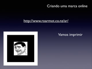 Criando uma marca online

http://www.roarmot.co.nz/ar/
Vamos imprimir

 