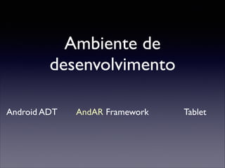 Ambiente de
desenvolvimento
Android ADT

AndAR Framework

Tablet

 